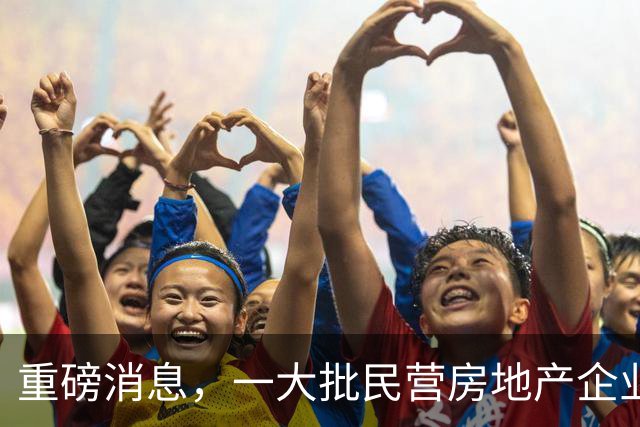 重磅消息，一大批民营房地产企业重返市场